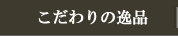こだわりの逸品